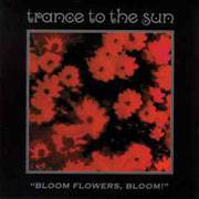 Trance To The Sun : Bloom Flowers, Bloom!